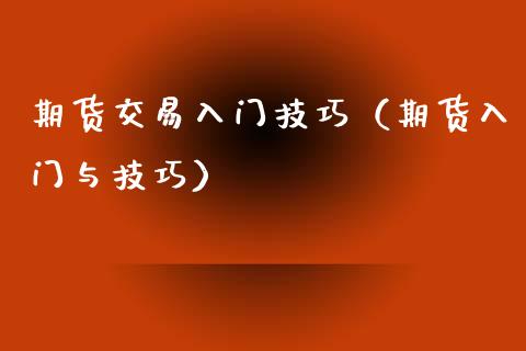 期货交易入门技巧（期货入门与技巧）_https://m.jnlaobingbanjia.com_理财规划_第1张