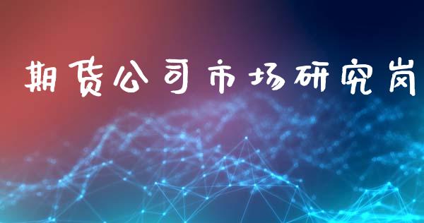 期货公司市场研究岗_https://m.jnlaobingbanjia.com_全球市场_第1张