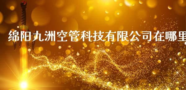 绵阳九洲空管科技有限公司在哪里_https://m.jnlaobingbanjia.com_区块链_第1张