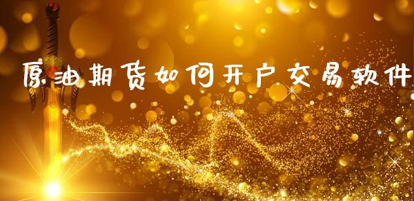 原油期货如何开户交易软件_https://m.jnlaobingbanjia.com_基金市场_第1张