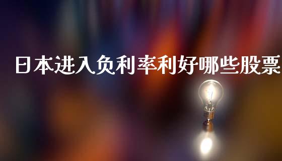 日本进入负利率利好哪些股票_https://m.jnlaobingbanjia.com_基金市场_第1张