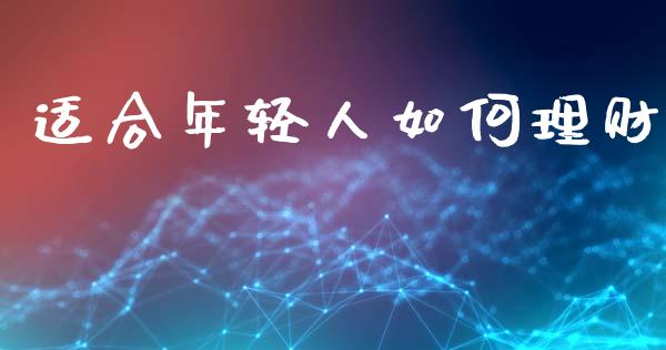 适合年轻人如何理财_https://m.jnlaobingbanjia.com_理财规划_第1张