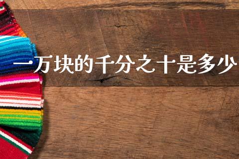 一万块的千分之十是多少_https://m.jnlaobingbanjia.com_股市新闻_第1张