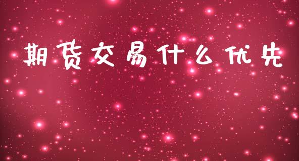 期货交易什么优先_https://m.jnlaobingbanjia.com_理财规划_第1张