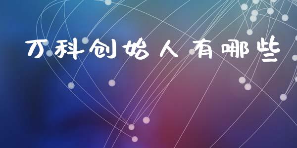 万科创始人有哪些_https://m.jnlaobingbanjia.com_区块链_第1张
