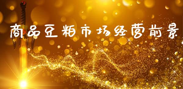 商品豆粕市场经营前景_https://m.jnlaobingbanjia.com_理财规划_第1张