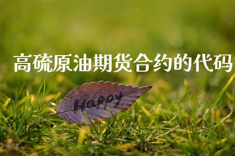 高硫原油期货合约的代码_https://m.jnlaobingbanjia.com_基金市场_第1张
