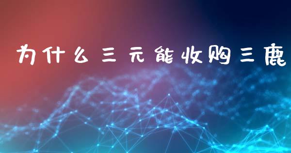 为什么三元能收购三鹿_https://m.jnlaobingbanjia.com_区块链_第1张