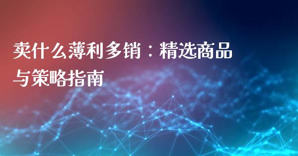 卖什么薄利多销：精选商品与策略指南_https://m.jnlaobingbanjia.com_理财规划_第1张