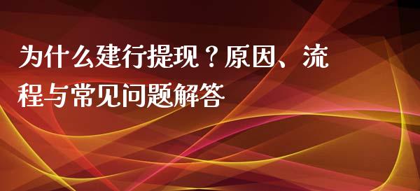 为什么建行提现？原因、流程与常见问题解答_https://m.jnlaobingbanjia.com_理财规划_第1张