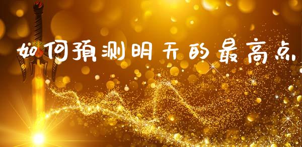 如何预测明天的最高点_https://m.jnlaobingbanjia.com_理财规划_第1张
