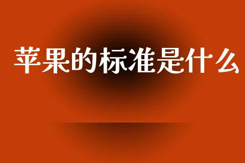 苹果的标准是什么_https://m.jnlaobingbanjia.com_区块链_第1张