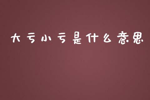 大亏小亏是什么意思_https://m.jnlaobingbanjia.com_股市新闻_第1张