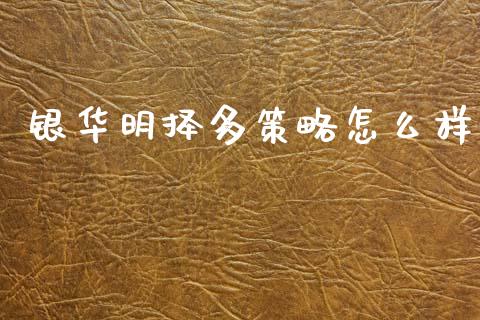 银华明择多策略怎么样_https://m.jnlaobingbanjia.com_全球市场_第1张