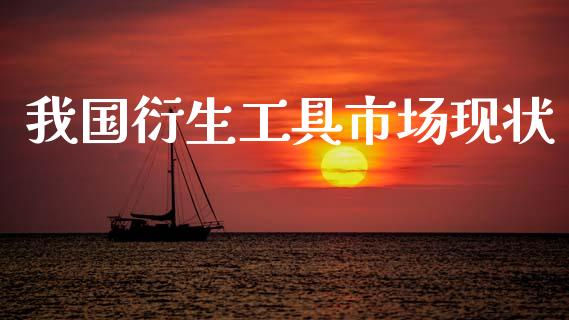 我国衍生工具市场现状_https://m.jnlaobingbanjia.com_全球市场_第1张