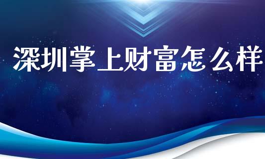 深圳掌上财富怎么样_https://m.jnlaobingbanjia.com_股市新闻_第1张