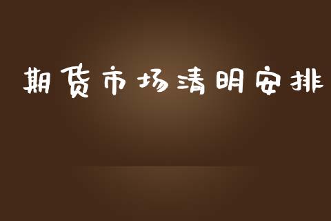 期货市场清明安排_https://m.jnlaobingbanjia.com_区块链_第1张