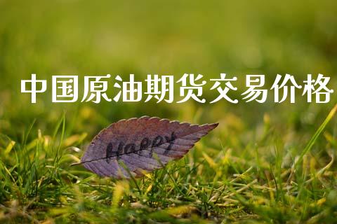 中国原油期货交易价格_https://m.jnlaobingbanjia.com_理财规划_第1张