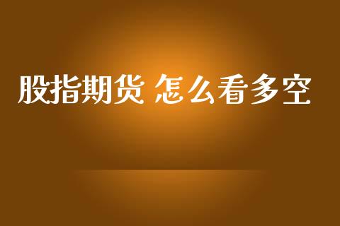 股指期货 怎么看多空_https://m.jnlaobingbanjia.com_区块链_第1张