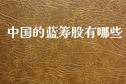 中国的蓝筹股有哪些_https://m.jnlaobingbanjia.com_全球市场_第1张