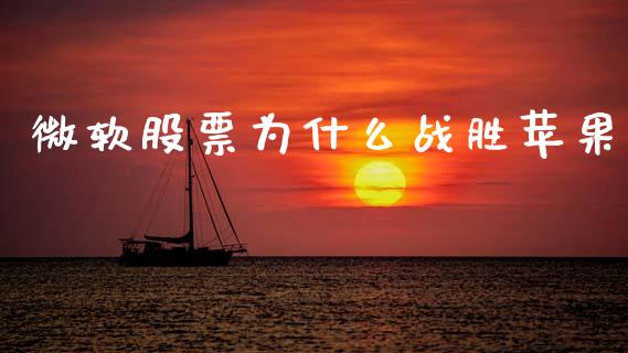 微软股票为什么战胜苹果_https://m.jnlaobingbanjia.com_基金市场_第1张