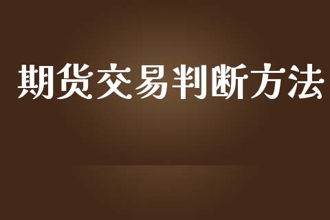 期货交易判断方法_https://m.jnlaobingbanjia.com_理财规划_第1张