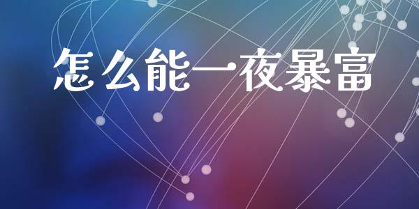 怎么能一夜暴富_https://m.jnlaobingbanjia.com_基金市场_第1张