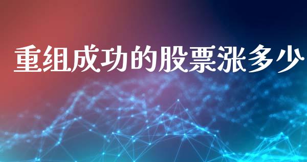 重组成功的股票涨多少_https://m.jnlaobingbanjia.com_区块链_第1张