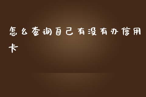 怎么查询自己有没有办信用卡_https://m.jnlaobingbanjia.com_金融监管_第1张