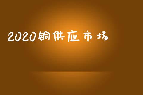 2020铜供应市场_https://m.jnlaobingbanjia.com_基金市场_第1张