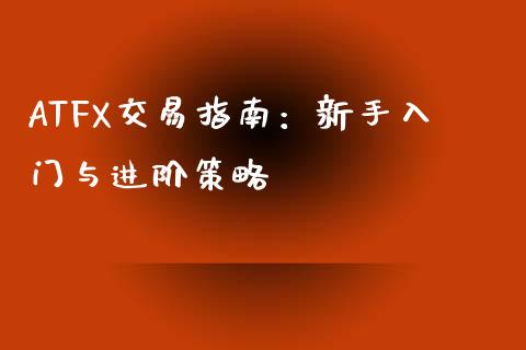 ATFX交易指南：新手入门与进阶策略_https://m.jnlaobingbanjia.com_区块链_第1张