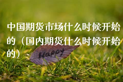 中国期货市场什么时候开始的（国内期货什么时候开始的）_https://m.jnlaobingbanjia.com_理财规划_第1张