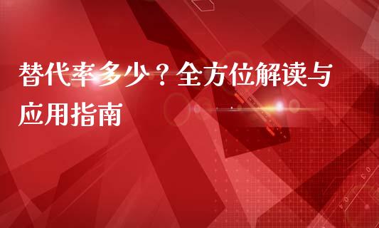 替代率多少？全方位解读与应用指南_https://m.jnlaobingbanjia.com_股市新闻_第1张