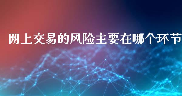 网上交易的风险主要在哪个环节_https://m.jnlaobingbanjia.com_区块链_第1张