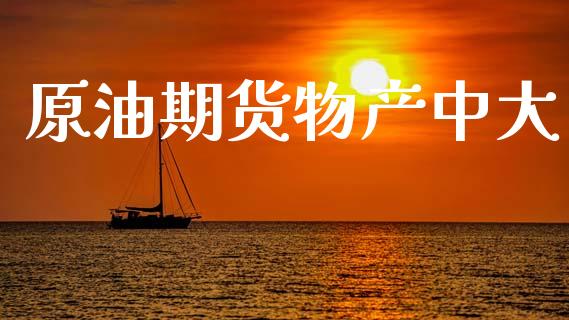 原油期货物产中大_https://m.jnlaobingbanjia.com_理财规划_第1张