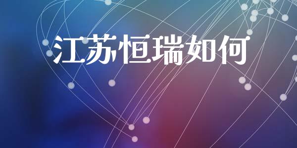 江苏恒瑞如何_https://m.jnlaobingbanjia.com_区块链_第1张