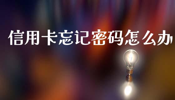 信用卡忘记密码怎么办_https://m.jnlaobingbanjia.com_股市新闻_第1张