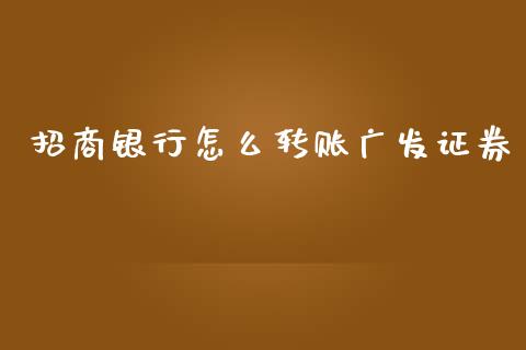 招商银行怎么转账广发证券_https://m.jnlaobingbanjia.com_区块链_第1张