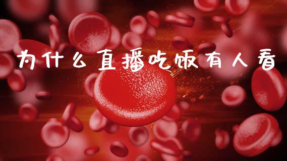 为什么直播吃饭有人看_https://m.jnlaobingbanjia.com_全球市场_第1张