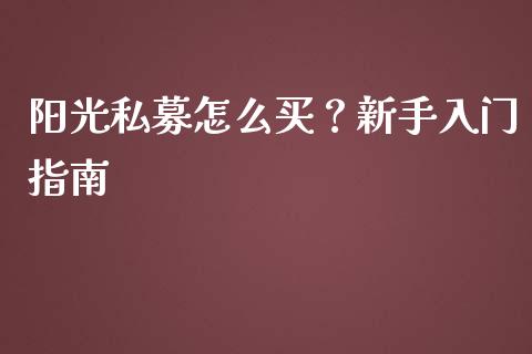阳光私募怎么买?新手入门指南_理财规划_第1张_全球市场_股市新闻_理财规划_金融监管_区块链_基金市场 阳光私募怎么买?新手入门指南_https://m.jnlaobingbanjia.com_理财规划_第1张