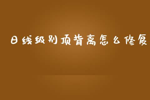 日线级别顶背离怎么修复_https://m.jnlaobingbanjia.com_股市新闻_第1张