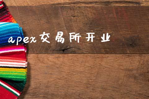apex交易所开业_https://m.jnlaobingbanjia.com_金融监管_第1张
