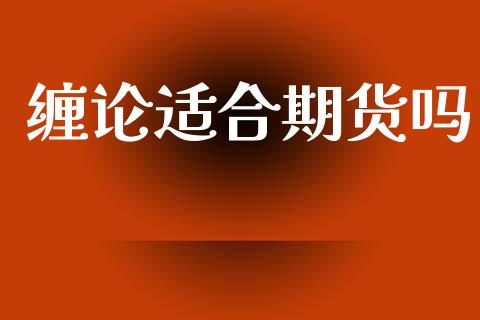 缠论适合期货吗_https://m.jnlaobingbanjia.com_全球市场_第1张