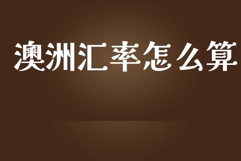 澳洲汇率怎么算_https://m.jnlaobingbanjia.com_理财规划_第1张