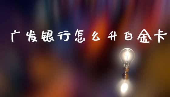 广发银行怎么升白金卡_https://m.jnlaobingbanjia.com_全球市场_第1张