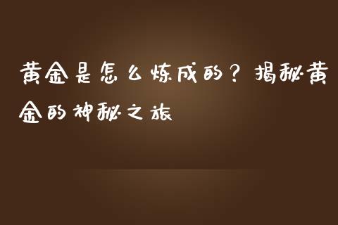 黄金是怎么炼成的？揭秘黄金的神秘之旅_https://m.jnlaobingbanjia.com_金融监管_第1张