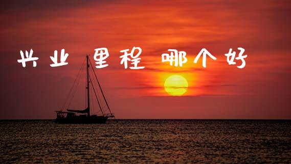 兴业 里程 哪个好_https://m.jnlaobingbanjia.com_区块链_第1张