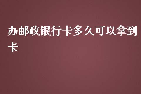办邮政银行卡多久可以拿到卡_https://m.jnlaobingbanjia.com_金融监管_第1张