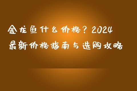 金龙鱼什么价格？2024最新价格指南与选购攻略_https://m.jnlaobingbanjia.com_股市新闻_第1张