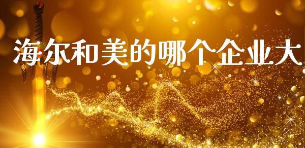 海尔和美的哪个企业大_https://m.jnlaobingbanjia.com_股市新闻_第1张